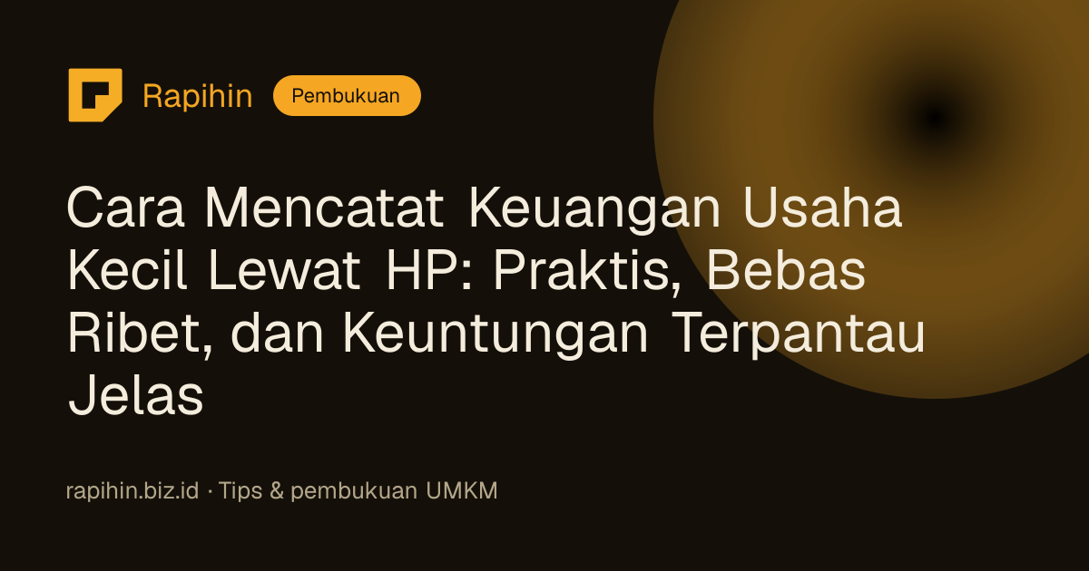 Cara Mencatat Keuangan Usaha Kecil Lewat HP: Praktis, Bebas Ribet, dan Keuntungan Terpantau Jelas