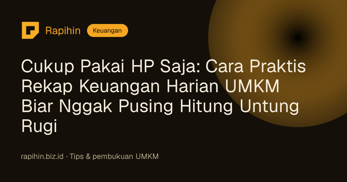 Cukup Pakai HP Saja: Cara Praktis Rekap Keuangan Harian UMKM Biar Nggak Pusing Hitung Untung Rugi