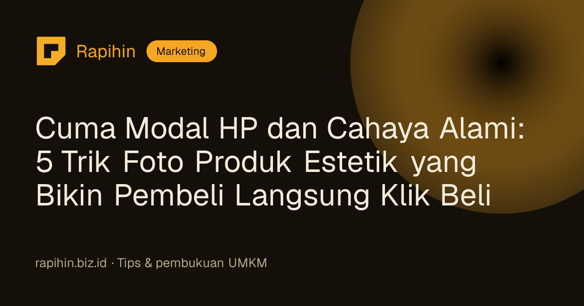 Cuma Modal HP dan Cahaya Alami: 5 Trik Foto Produk Estetik yang Bikin Pembeli Langsung Klik Beli