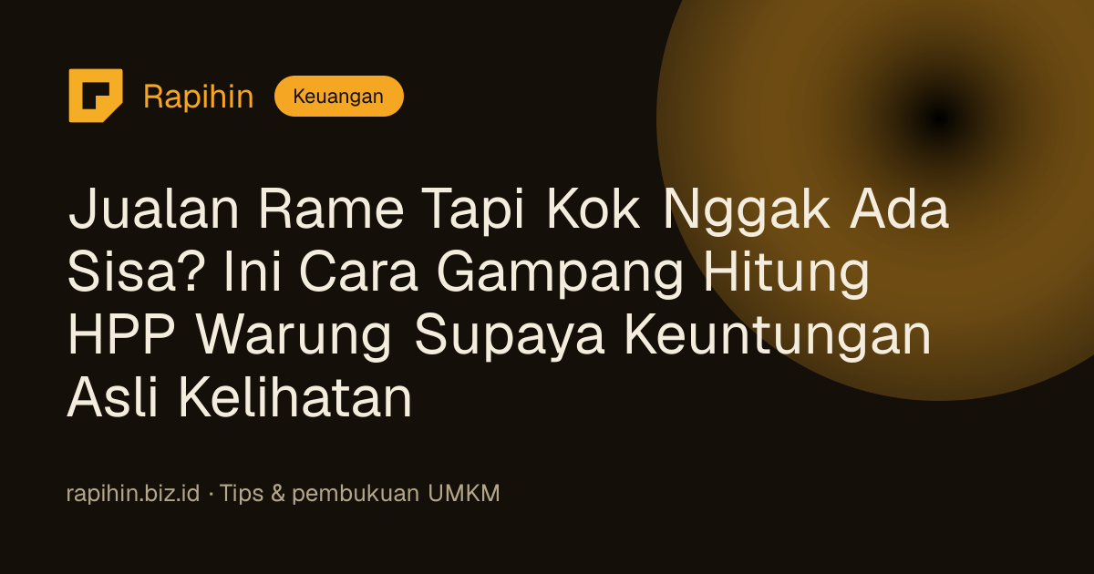 Jualan Rame Tapi Kok Nggak Ada Sisa? Ini Cara Gampang Hitung HPP Warung Supaya Keuntungan Asli Kelihatan