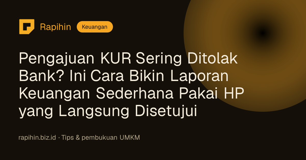 Pengajuan KUR Sering Ditolak Bank? Ini Cara Bikin Laporan Keuangan Sederhana Pakai HP yang Langsung Disetujui