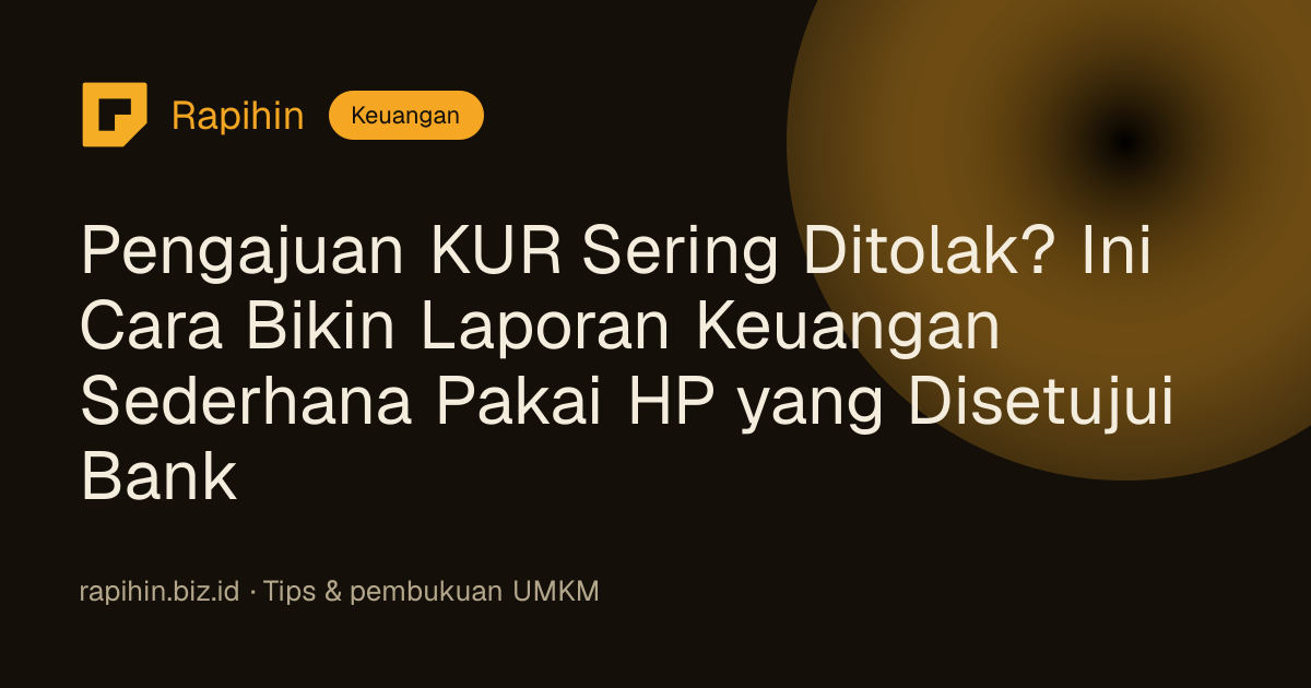 Pengajuan KUR Sering Ditolak? Ini Cara Bikin Laporan Keuangan Sederhana Pakai HP yang Disetujui Bank