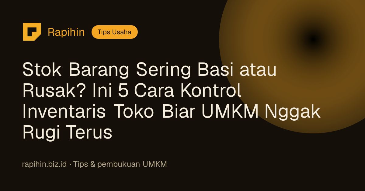 Stok Barang Sering Basi atau Rusak? Ini 5 Cara Kontrol Inventaris Toko Biar UMKM Nggak Rugi Terus
