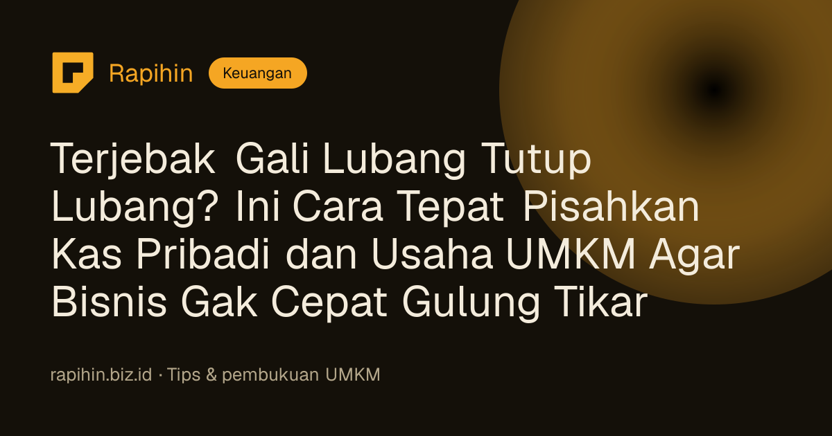 Terjebak Gali Lubang Tutup Lubang? Ini Cara Tepat Pisahkan Kas Pribadi dan Usaha UMKM Agar Bisnis Gak Cepat Gulung Tikar