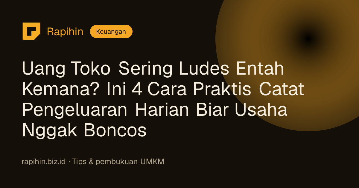 Uang Toko Sering Ludes Entah Kemana? Ini 4 Cara Praktis Catat Pengeluaran Harian Biar Usaha Nggak Boncos